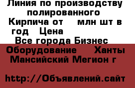 Линия по производству полированного  Кирпича от 70 млн.шт.в год › Цена ­ 182 500 000 - Все города Бизнес » Оборудование   . Ханты-Мансийский,Мегион г.